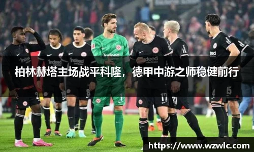 柏林赫塔主场战平科隆,德甲中游之师稳健前行